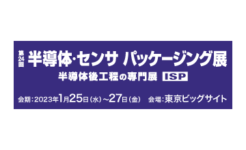 IC & SENSOR PACKAGING EXPO(ISP) (2023/１/25 - 27) 出展通知。